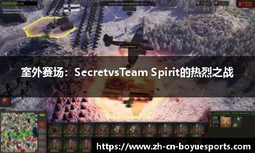 室外赛场：SecretvsTeam Spirit的热烈之战